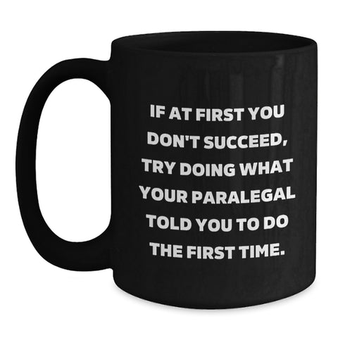 Image of Funny Paralegal Gifts from Coworkers - If At First You Don't Succeed, Try Doing What Your Paralegal Told You To Do The First Time. Black Coffee Mug for Birthday - Main