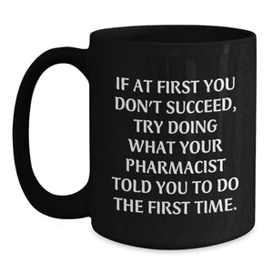 Funny Pharmacist Gifts, Black Coffee Mugs, If At First You Don't Succeed, Try Doing What Your Pharmacist Told You To Do The First Time., Gifts from Friends for Pharmacist Birthday Unique Presents