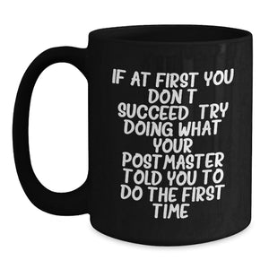 Funny Postmaster Quotes Gifts from Friends for Birthday Unique Postmaster Black Coffee Mugs, If At First You Don't Succeed, Try Doing What Your Postmaster Told You To Do The First Time.