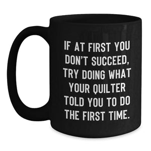 Funny Quilter Gifts from Friends for Valentine's - If At First You Don't Succeed, Try Doing What Your Quilter Told You To Do The First Time. Quilter Black Coffee Mug