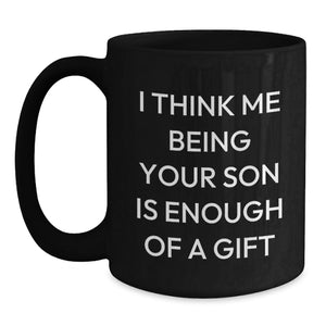 Funny Son Gifts from Dad to Graduation Black Coffee Mug - 'I Think Me Being Your Son Is Enough Of A Gift'