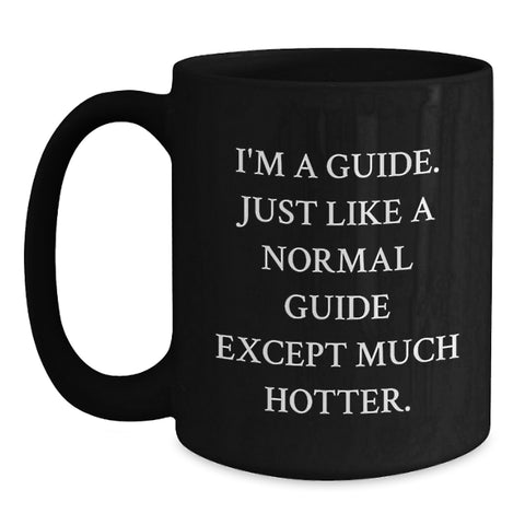 Image of Funny Guide Gifts for Him or Her, 'I'm A Guide. Just Like A Normal Guide Except Much Hotter.' Black Coffee Mug, Graduation Unique Gifts from Family, Friends, Coworkers - Main