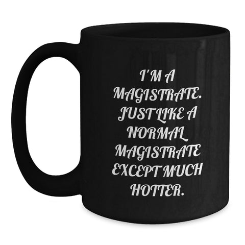 Image of Funny Magistrate Gifts - I'm A Magistrate, Just Like A Normal Magistrate Except Much Hotter. - Black Coffee Mug for Magistrate, Graduation Unique Gifts from Friends to Magistrate - Main
