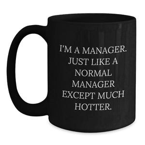 Funny Manager Gifts, 'I'm A Manager. Just Like A Normal Manager Except Much Hotter.' Black Coffee Mug for Graduation, Unique Gifts from Friend or Coworker for Manager
