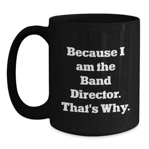 Funny Band Director Black Coffee Mug Gifts from Friends for Men Christmas Unique Idea Because I Am The Band Director That's Why