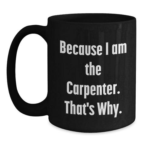 Image of Funny Black Coffee Mug for Carpenter - Gifts from Family - Because I Am The Carpenter That's Why - Main