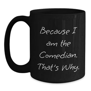 Funny Comedian Gifts for Men from Friends - Because 'I Am The Comedian. That's Why.' Christmas Unique Black Coffee Mug, 11oz or 15oz