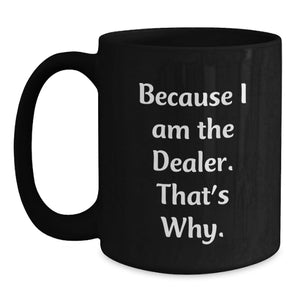 Funny Dealer Gifts, Because I Am The Dealer. That's Why., Black Coffee Mug for Valentine's