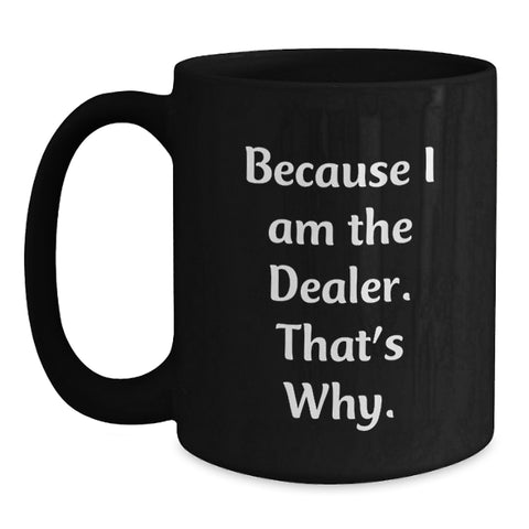 Image of Funny Dealer Gifts, Because I Am The Dealer. That's Why., Black Coffee Mug for Valentine's - Main