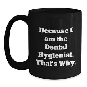 Funny Dental Hygienist Black Coffee Mug Gifts from Men to Family for Father's Day Unique Mugs Because I Am The Dental Hygienist. That's Why.