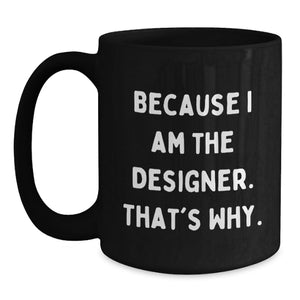 Funny Designer Mug Gifts from Men to Mom on Mother's Day - Because I Am The Designer. That's Why. - Black Coffee Mug