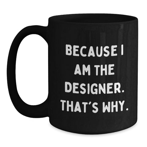 Image of Funny Designer Mug Gifts from Men to Mom on Mother's Day - Because I Am The Designer. That's Why. - Black Coffee Mug - Main
