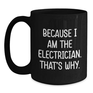 Funny Electrician Gifts from Men to Electrician Friends - Valentine's Unique Black Coffee Mugs Because I Am The Electrician That's Why.
