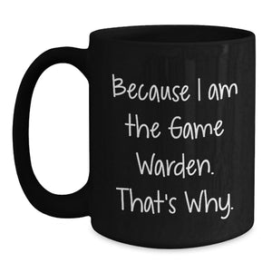 Funny Game Warden Gifts from Men to Game Wardens - Because I Am The Game Warden, That's Why. - Black Coffee Mug for Mother's Day Unique Gifts