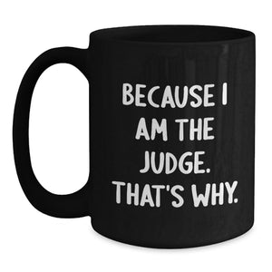 Funny Judge Mug Gifts from Friends Black Coffee Mug, Because I Am The Judge. That's Why. - Perfect for Judge Lovers on Father's Day Unique Gifts