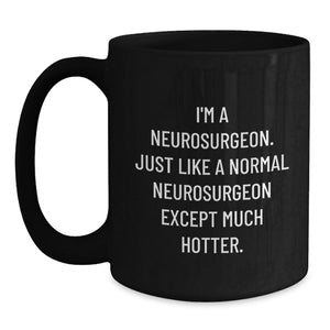 Funny Neurosurgeon Gifts for Men, Women, Friends - 'I'm A Neurosurgeon. Just Like A Normal Neurosurgeon Except Much Hotter.' Black Coffee Mug, Graduation Unique Gifts from Family, Coworkers