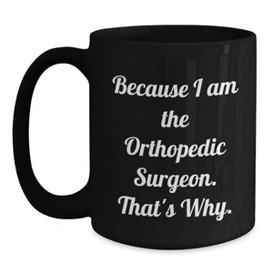Funny Orthopedic Surgeon Gifts for Men Black Coffee Mugs - Because I Am The Orthopedic Surgeon. That's Why. - Unique Mother's Day Unique Gifts from Men to Orthopedic Surgeon Friends
