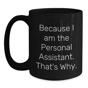 Personal Assistant Funny Black Coffee Mug Gifts from Men for Personal Assistant, Funny Quote - Because I Am The Personal Assistant. That's Why., Father's Day Unique Gifts for Personal Assistant