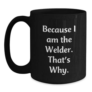 Funny Welder Christmas Unique Gifts from Husband to Wife - Because I Am The Welder. That's Why. Black Coffee Mug