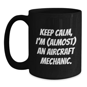 Funny Inspirational Gifts from Men to Aircraft Mechanic Friends - Keep Calm, I'm (almost) An Aircraft Mechanic. Black Coffee Mug for Father's Day Unique Gifts
