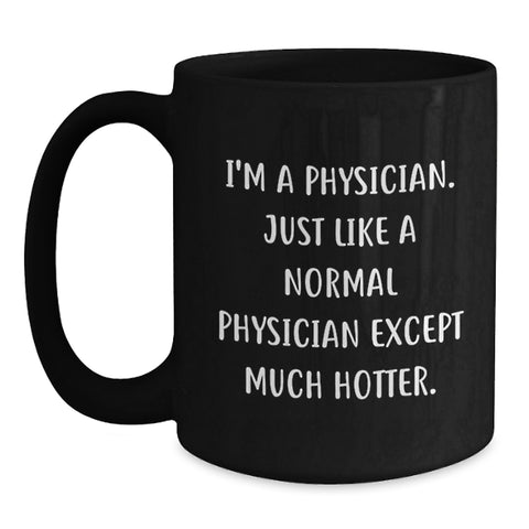 Image of Funny Physician Gifts, Black Coffee Mug for Birthday, 'I'm A Physician. Just Like A Normal Physician Except Much Hotter.' Quote, Gifts from Men to Physician - Main