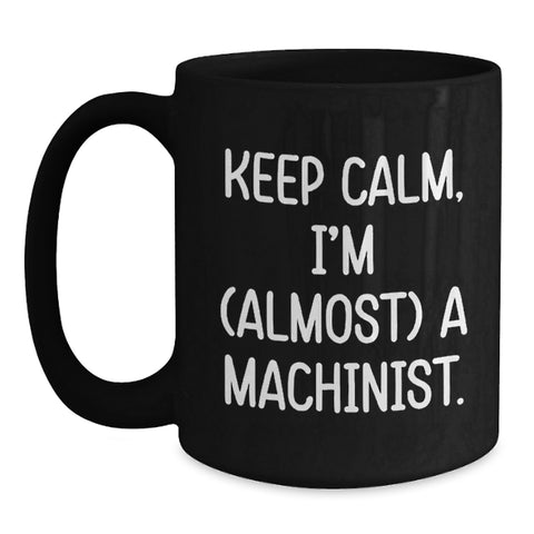 Image of Machinist Humor Gift for Him, Funny Birthday Unique Gifts from Friends, 'Keep Calm I'm (almost) A Machinist' Black Coffee Mug, 11oz or 15oz - Main