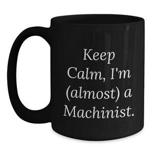 Machinist Humor Gifts from Friends to Birthday Men, Funny Keep Calm I'm (almost) A Machinist Black Coffee Mug, Machinist Gifts for Him