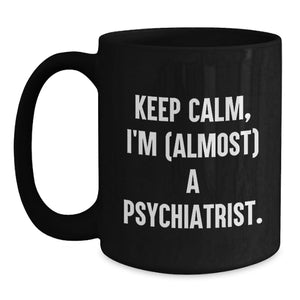 Gifts for Psychiatrist Friends from Family - Keep Calm, I'm (almost) A Psychiatrist. Funny Black Coffee Mug for Graduation Unique Gifts