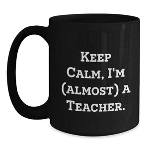 Teacher Humor Black Coffee Mug Gifts from Friends to Teacher, Keep Calm I'm almost A Teacher, Perfect for Teacher Graduation Unique Gifts