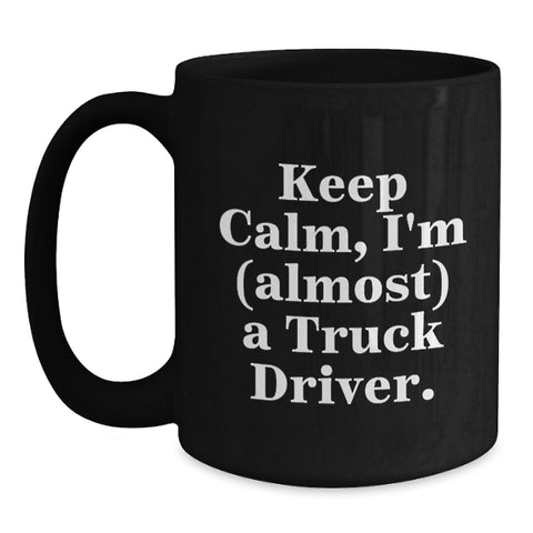 Image of Funny Truck Driver Gifts for Men - 'Keep Calm, I'm (almost) A Truck Driver.' Truck Driver Black Coffee Mug, Graduation Unique Gifts for Friends or Coworkers - Main