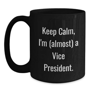 Funny Vice President Gifts for Men - Black Coffee Mug - 'Keep Calm, I'm (almost) A Vice President' - Gifts from Friends - Perfect for Graduation Unique Gifts for Vice President