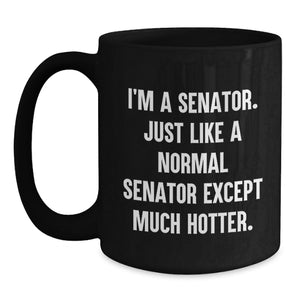 Funny Senator Gifts for Men, Women, and Friends - I'm A Senator. Just Like A Normal Senator Except Much Hotter. Black Coffee Mug for Graduation Unique Gifts from Family and Coworkers