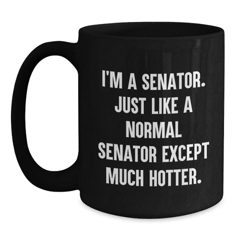 Image of Funny Senator Gifts for Men, Women, and Friends - I'm A Senator. Just Like A Normal Senator Except Much Hotter. Black Coffee Mug for Graduation Unique Gifts from Family and Coworkers - Main