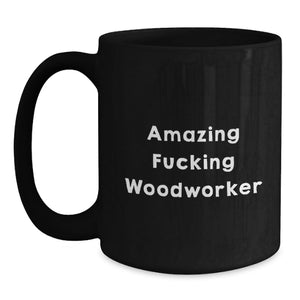 Funny Woodworker Gifts from Friends, Unique Graduation Unique Gifts for Woodworker, Black Coffee Mug with Amazing F--king Woodworker Quote, Perfect for Woodworker Men or Women