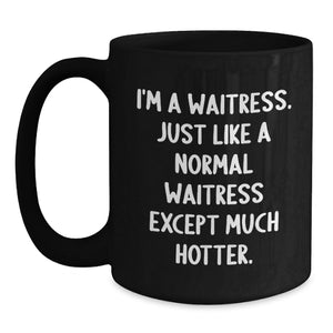 Funny Waitress Gifts from Family - I'm A Waitress. Just Like A Normal Waitress Except Much Hotter. Black Coffee Mug for Waitress Friends