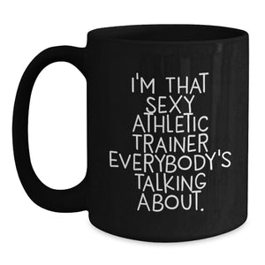 Funny Athletic Trainer Quotes Gifts from Friends to Men Birthday Black Coffee Mug, I'm That Sexy Athletic Trainer Everybody's Talking About.