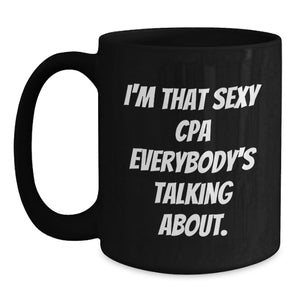 Funny Graduation Gifts for CPA - 'I'm That Sexy CPA Everybody's Talking About.' Black Coffee Mug, Perfect for Friends, Coworkers, Family