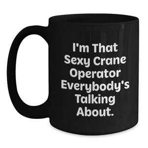 Crane Operator Gifts from Friends, I'm That Sexy Crane Operator Everybody's Talking About., Black Coffee Mug for Birthday Unique Gifts