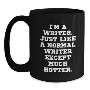 Funny Writer Gifts, I'm A Writer. Just Like A Normal Writer Except Much Hotter. Black Coffee Mug for Graduation, Gifts from Friends, Gifts for Writers