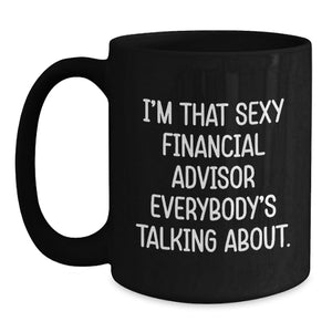 Funny Financial Advisor Gifts from Friends for Graduation Unique Black Coffee Mugs, I'm That Sexy Financial Advisor Everybody's Talking About. Quote, Black 15oz