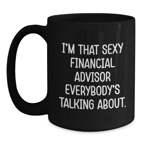 Image of Funny Financial Advisor Gifts from Friends for Graduation Unique Black Coffee Mugs, I'm That Sexy Financial Advisor Everybody's Talking About. Quote, Black 15oz - Main