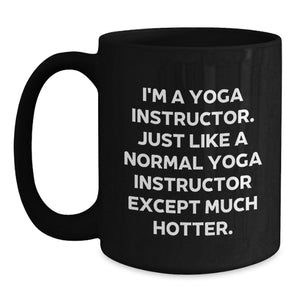 Funny Yoga Instructor Gift from Friends for Graduation Unique Gifts - 'I'm A Yoga Instructor. Just Like A Normal Yoga Instructor Except Much Hotter.' Black Coffee Mug