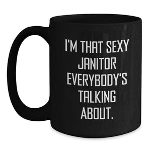 Funny Janitor Gifts from Friends for Janitor's Birthday Unique Black Coffee Mug, I'm That Sexy Janitor Everybody's Talking About.