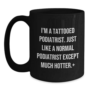 Funny Podiatrist Gifts for Him - I'm A Tattooed Podiatrist, Except Much Hotter - Unique Black Coffee Mug for Graduation