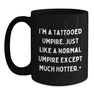 Funny Umpire Gifts for Graduation Unique Black Coffee Mug, Gifts from Men, Women, Friends, Coworkers, Family, 'I'm A Tattooed Umpire. Just Like A Normal Umpire Except Much Hotter.+'