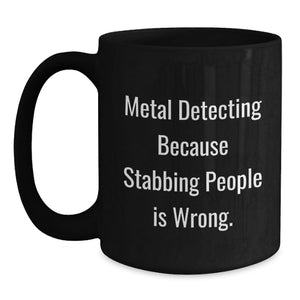Funny Metal Detecting Gifts for Men - Metal Detecting Because Stabbing People Is Wrong. Black Coffee Mug for Birthday Unique Gifts from Friends
