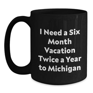 Funny Michigan Gifts for Men Black Coffee Mugs I Need A Six Month Vacation Twice A Year To Michigan Ideas for Friends