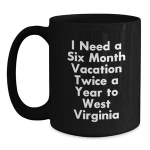 Funny West Virginia Gifts for Men and Women - Black Coffee Mug I Need A Six Month Vacation Twice A Year To West Virginia - Unique Graduation Gifts from Friends and Family