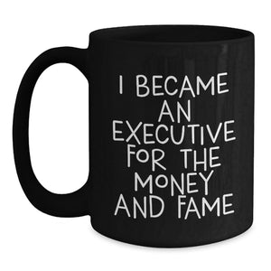 Funny Executive Black Coffee Mug Gifts for Men from Friends, I Became An Executive For The Money And Fame, Graduation Unique Gifts