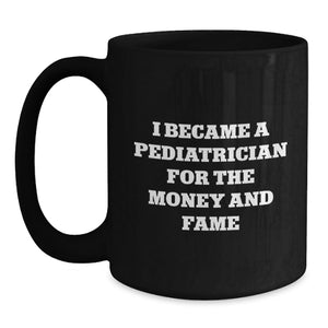 Funny Pediatrician Gifts for Graduation - Unique Black Coffee Mug for Pediatrician Friends - I Became A Pediatrician For The Money And Fame Quote Mugs from Friends